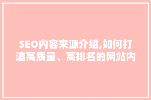 SEO内容来源介绍,如何打造高质量、高排名的网站内容