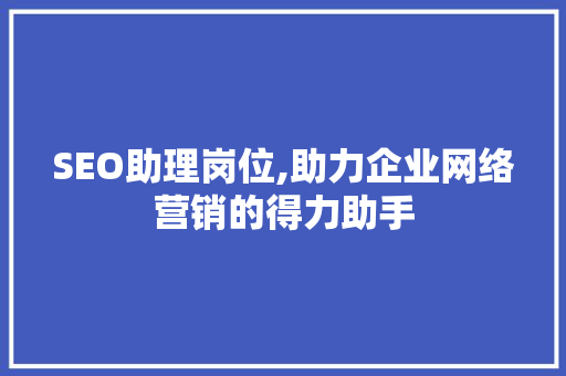 SEO助理岗位,助力企业网络营销的得力助手