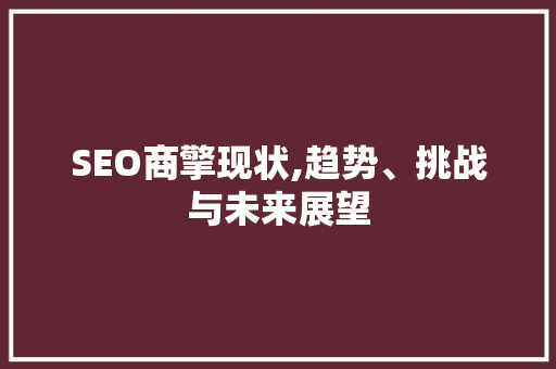 SEO商擎现状,趋势、挑战与未来展望