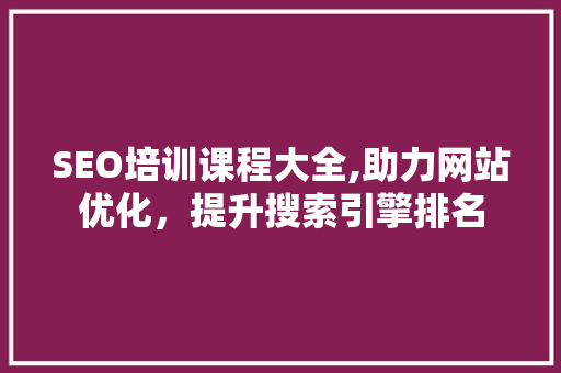 SEO培训课程大全,助力网站优化，提升搜索引擎排名