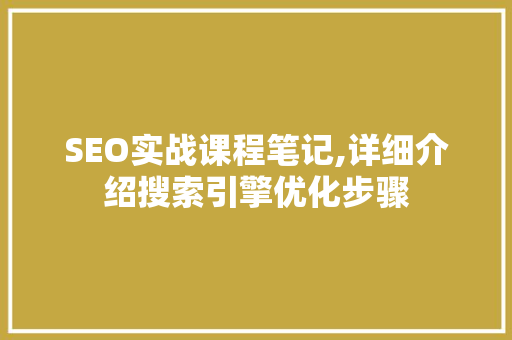 SEO实战课程笔记,详细介绍搜索引擎优化步骤