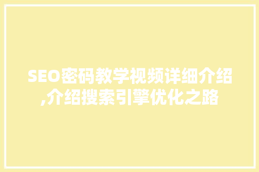 SEO密码教学视频详细介绍,介绍搜索引擎优化之路