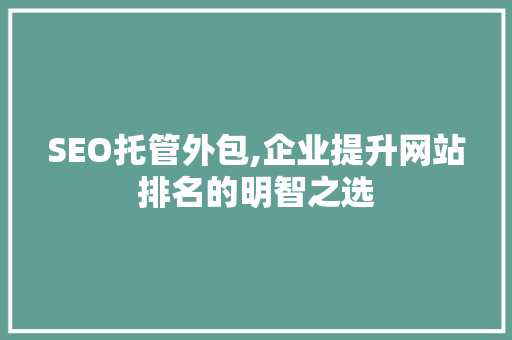 SEO托管外包,企业提升网站排名的明智之选