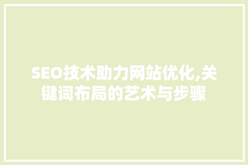 SEO技术助力网站优化,关键词布局的艺术与步骤