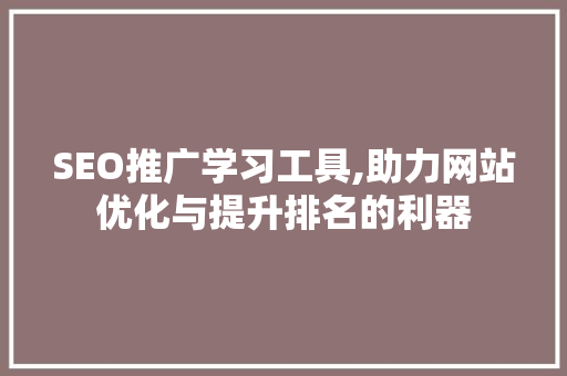 SEO推广学习工具,助力网站优化与提升排名的利器