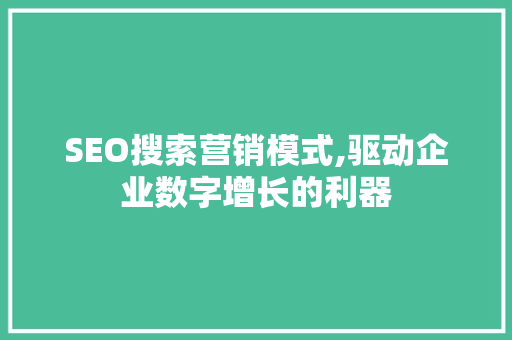 SEO搜索营销模式,驱动企业数字增长的利器