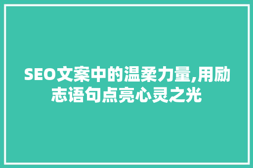 SEO文案中的温柔力量,用励志语句点亮心灵之光