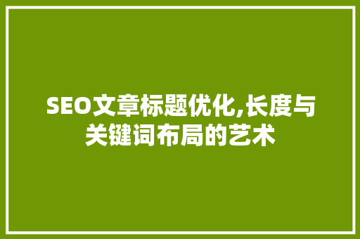 SEO文章标题优化,长度与关键词布局的艺术