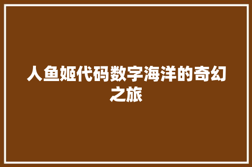 人鱼姬代码数字海洋的奇幻之旅