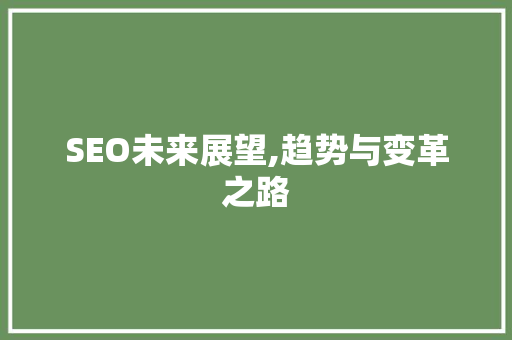 SEO未来展望,趋势与变革之路