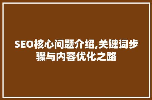 SEO核心问题介绍,关键词步骤与内容优化之路