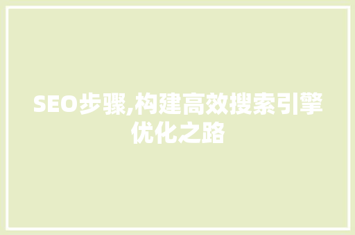 SEO步骤,构建高效搜索引擎优化之路