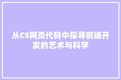 从CS网页代码中探寻前端开发的艺术与科学  第1张