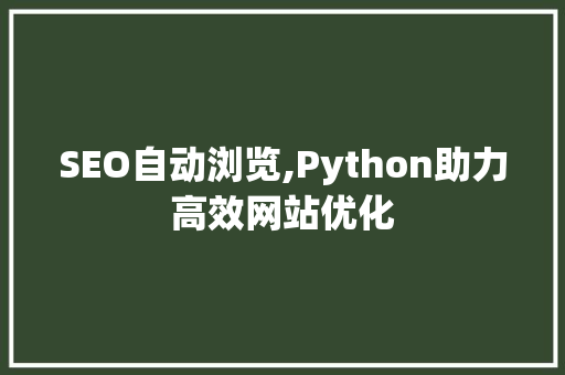 SEO自动浏览,Python助力高效网站优化