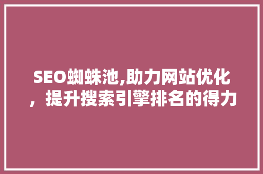 SEO蜘蛛池,助力网站优化，提升搜索引擎排名的得力助手