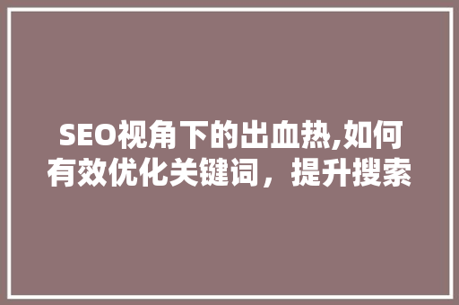 SEO视角下的出血热,如何有效优化关键词，提升搜索引擎排名