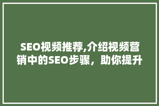 SEO视频推荐,介绍视频营销中的SEO步骤，助你提升流量与转化率
