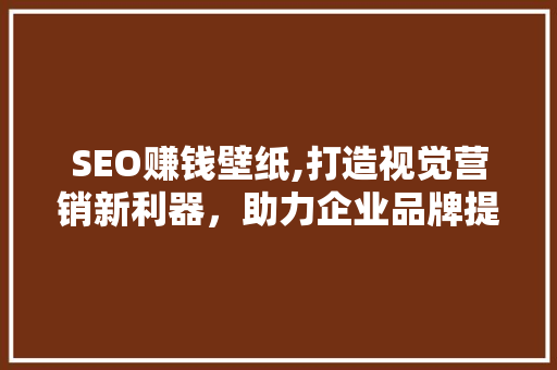SEO赚钱壁纸,打造视觉营销新利器，助力企业品牌提升