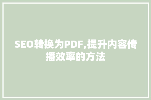 SEO转换为PDF,提升内容传播效率的方法
