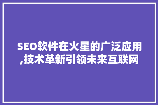 SEO软件在火星的广泛应用,技术革新引领未来互联网发展