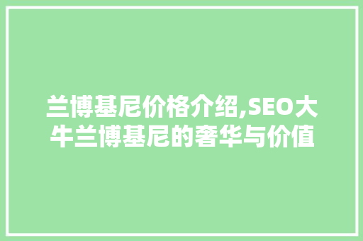 兰博基尼价格介绍,SEO大牛兰博基尼的奢华与价值