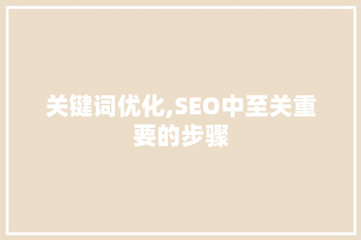 关键词优化,SEO中至关重要的步骤