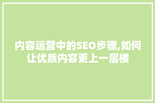 内容运营中的SEO步骤,如何让优质内容更上一层楼