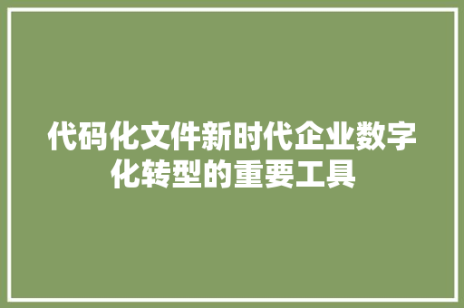 代码化文件新时代企业数字化转型的重要工具