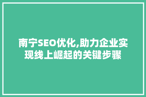 南宁SEO优化,助力企业实现线上崛起的关键步骤