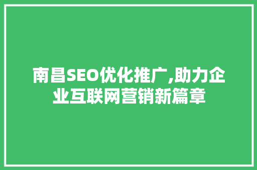 南昌SEO优化推广,助力企业互联网营销新篇章