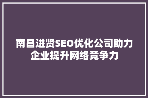 南昌进贤SEO优化公司助力企业提升网络竞争力