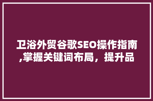 卫浴外贸谷歌SEO操作指南,掌握关键词布局，提升品牌国际影响力