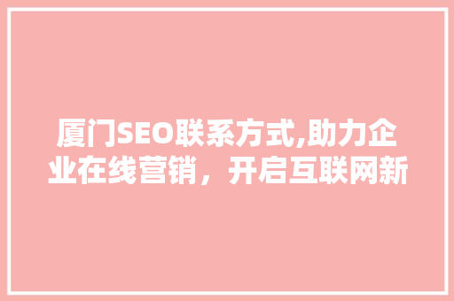 厦门SEO联系方式,助力企业在线营销，开启互联网新篇章