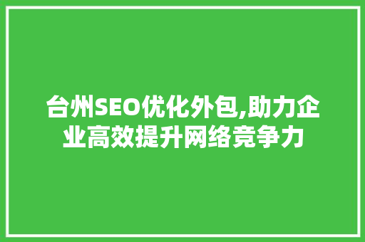 台州SEO优化外包,助力企业高效提升网络竞争力