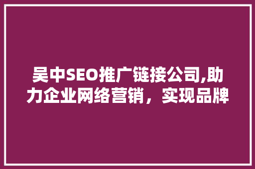 吴中SEO推广链接公司,助力企业网络营销，实现品牌价值最大化