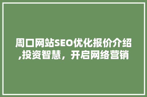 周口网站SEO优化报价介绍,投资智慧，开启网络营销新篇章