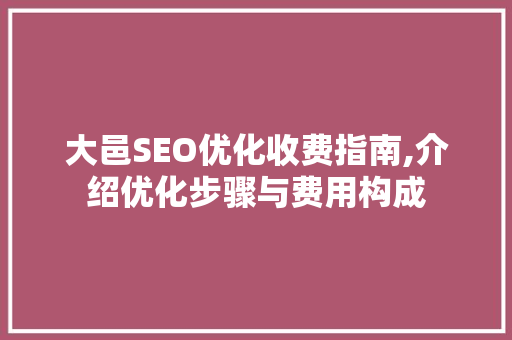 大邑SEO优化收费指南,介绍优化步骤与费用构成