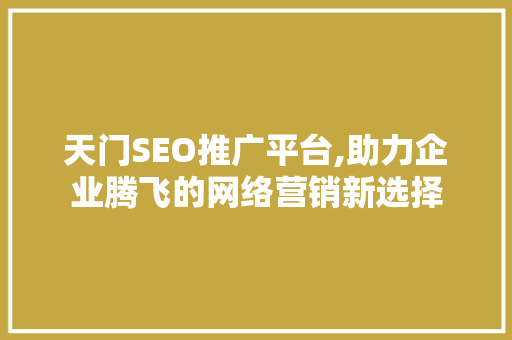 天门SEO推广平台,助力企业腾飞的网络营销新选择
