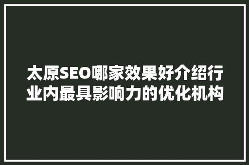 太原SEO哪家效果好介绍行业内最具影响力的优化机构