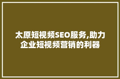 太原短视频SEO服务,助力企业短视频营销的利器
