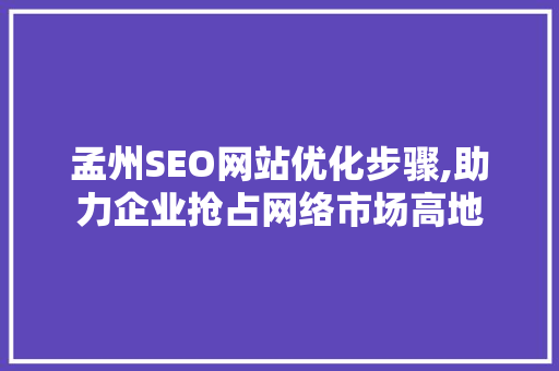 孟州SEO网站优化步骤,助力企业抢占网络市场高地