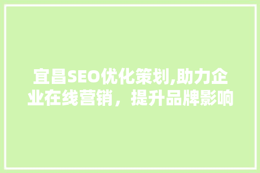 宜昌SEO优化策划,助力企业在线营销，提升品牌影响力