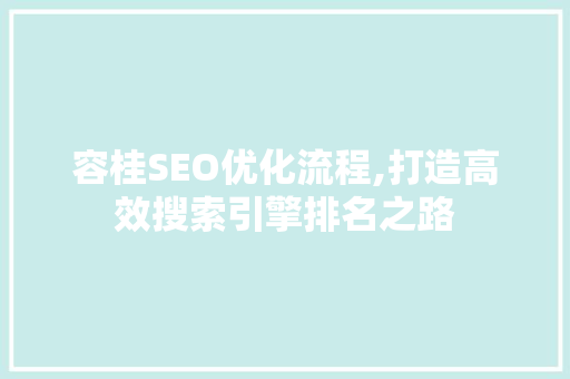 容桂SEO优化流程,打造高效搜索引擎排名之路
