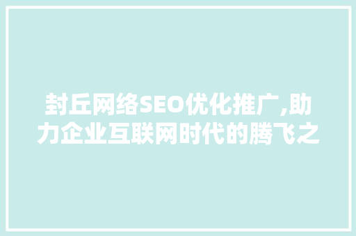 封丘网络SEO优化推广,助力企业互联网时代的腾飞之路