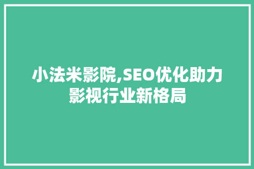 小法米影院,SEO优化助力影视行业新格局
