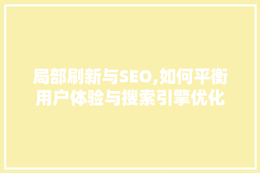 局部刷新与SEO,如何平衡用户体验与搜索引擎优化