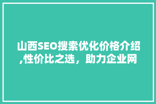 山西SEO搜索优化价格介绍,性价比之选，助力企业网络营销