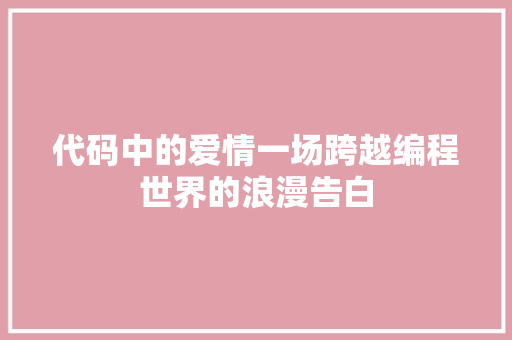 代码中的爱情一场跨越编程世界的浪漫告白