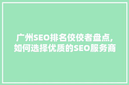 广州SEO排名佼佼者盘点,如何选择优质的SEO服务商