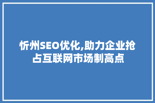 忻州SEO优化,助力企业抢占互联网市场制高点